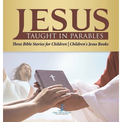 Jesus Taught in Parables Three Bible Stories for Children Children's Jesus Books - by  One True Faith (Hardcover)