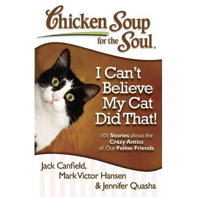 Chicken Soup for the Soul: I Can't Believe My Cat Did That! - by  Jack Canfield & Mark Victor Hansen & Jennifer Quasha (Paperback)