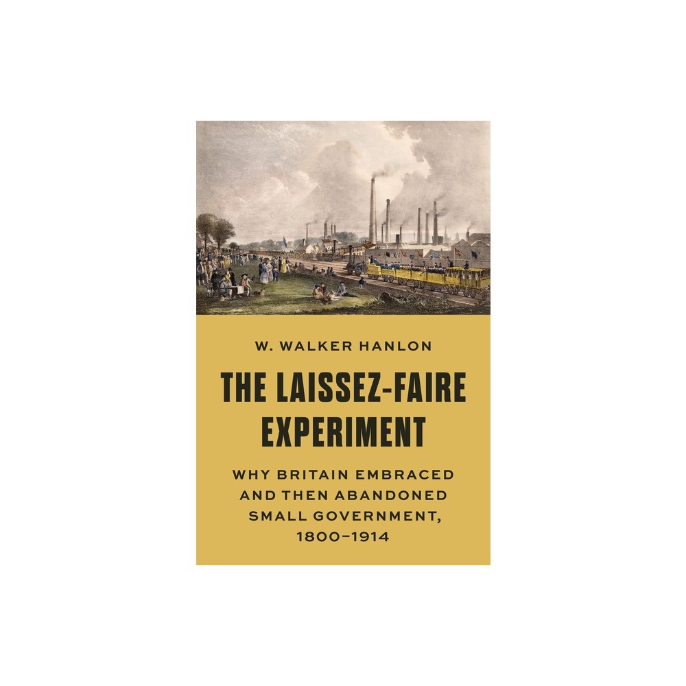 The Laissez-Faire Experiment - (Princeton Economic History of the Western World) by W Walker Hanlon (Hardcover)