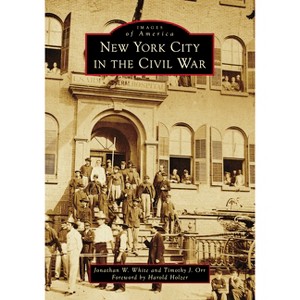 New York City in the Civil War - (Images of America) by  Jonathan W White & Timothy Justin Orr (Paperback) - 1 of 1