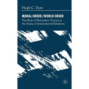 Moral Order/World Order - (Role of Normative Theory in the Study of International Relat) by  H Dyer (Hardcover) - 1 of 1