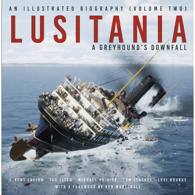 Lusitania: An Illustrated Biography - by  J Kent Layton & Tad Fitch & Michael Poirier & Thomas Lynskey & Levi Rourke (Hardcover)