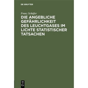 Die Angebliche Gefährlichkeit Des Leuchtgases Im Lichte Statistischer Tatsachen - by  Franz Schäfer (Hardcover) - 1 of 1