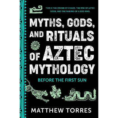 Myths, Gods, and Rituals of Aztec Mythology - by  Matthew Torres (Paperback)