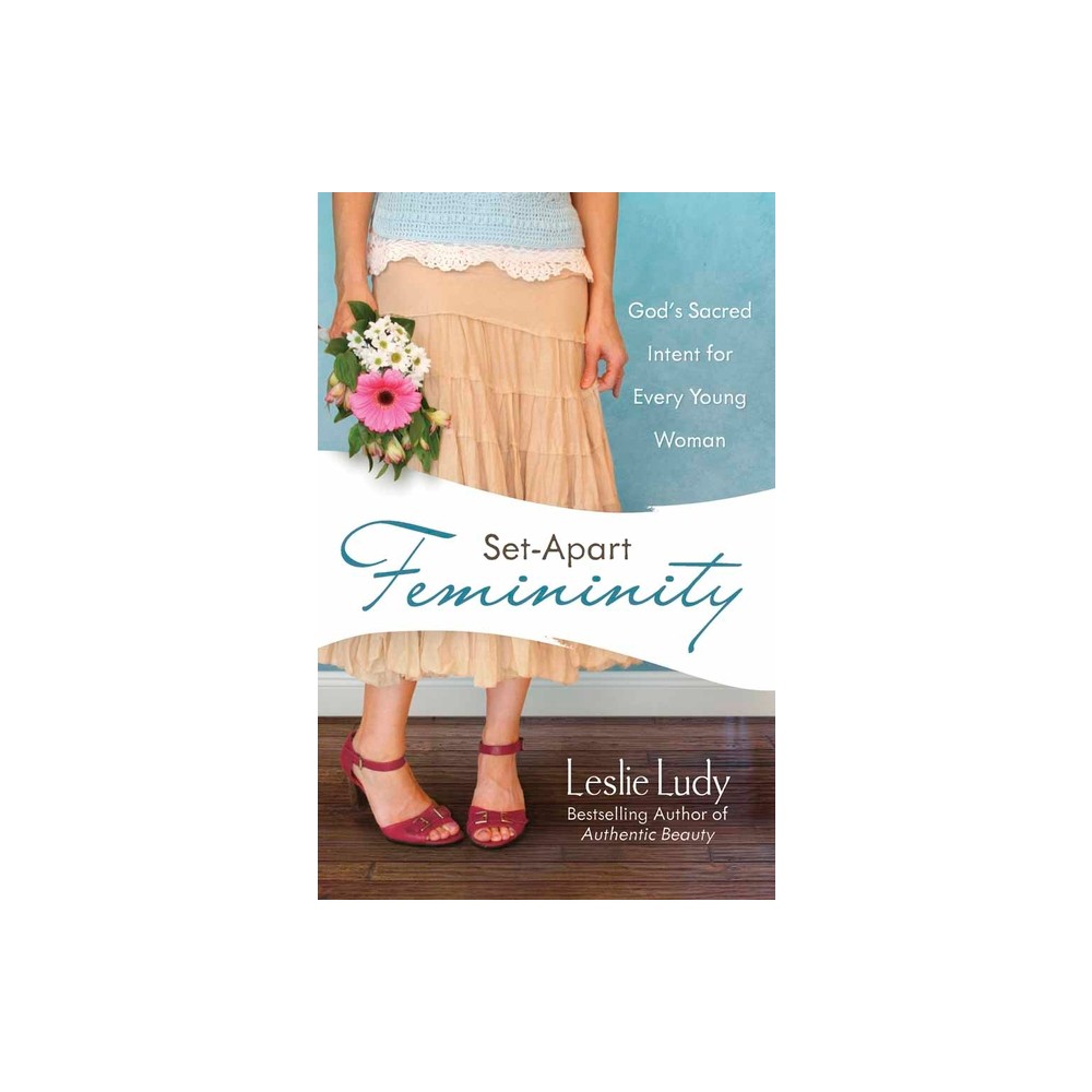 Set-Apart Femininity - by Leslie Ludy (Paperback)