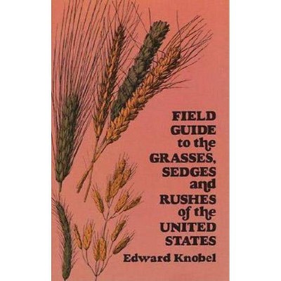 Field Guide to the Grasses, Sedges, and Rushes of the United States - by  Edward Knobel (Paperback)