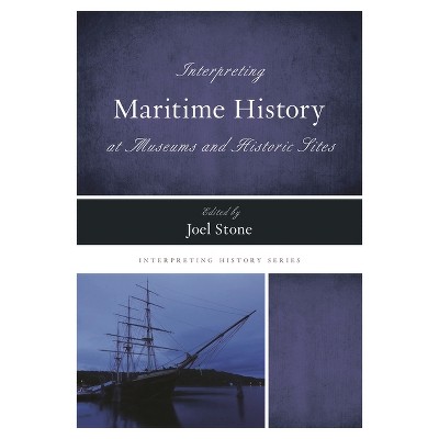 Interpreting Maritime History at Museums and Historic Sites - (Interpreting History) by  Joel Stone (Paperback)