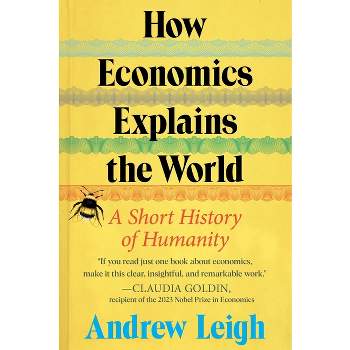 How Economics Explains the World - by  Andrew Leigh (Hardcover)