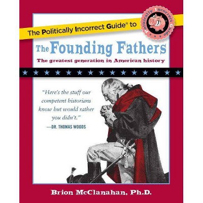 The Politically Incorrect Guide to the Founding Fathers - (Politically Incorrect Guides (Paperback)) by  Brion McClanahan (Paperback)
