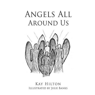 Angels All Around Us - by  Kay Hilton (Paperback)