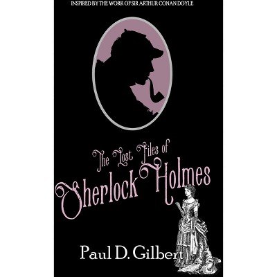 The Lost Files of Sherlock Holmes - by  Paul D Gilbert (Hardcover)