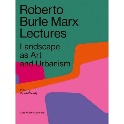 Roberto Burle Marx Lectures: Landscape as Art and Urbanism - by  Gareth Doherty (Paperback)