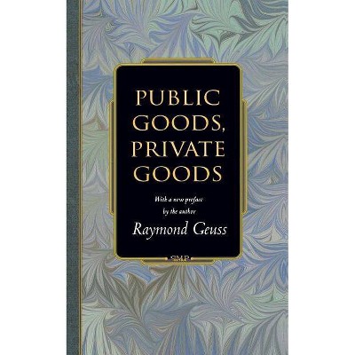 Public Goods, Private Goods - (Princeton Monographs in Philosophy) by  Raymond Geuss (Paperback)