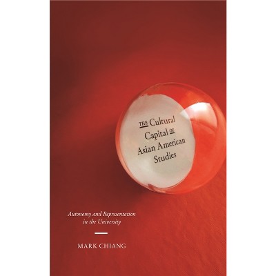The Cultural Capital of Asian American Studies - by  Mark Chiang (Paperback)