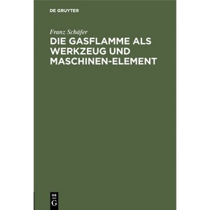 Die Gasflamme ALS Werkzeug Und Maschinen-Element - by  Franz Schäfer (Hardcover) - 1 of 1