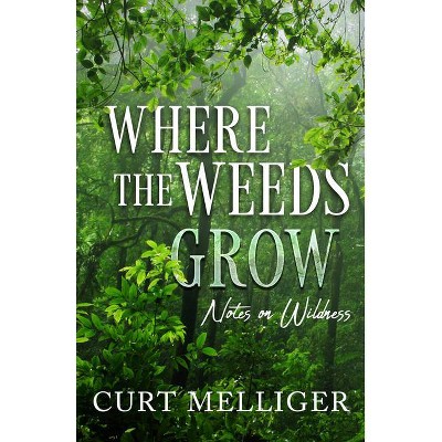 Where the Weeds Grow - by  Curt Mellliger (Paperback)