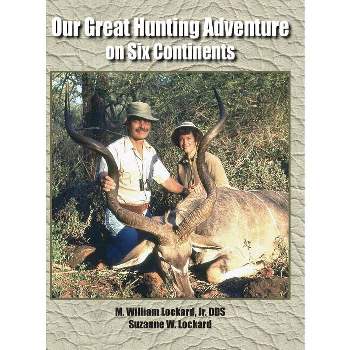 Our Great Hunting Adventure on Six Continents - by  M William Lockard & Suzanne Lockard (Hardcover)
