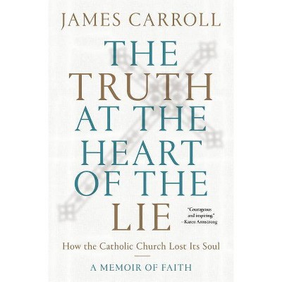 The Truth at the Heart of the Lie - by  James Carroll (Hardcover)