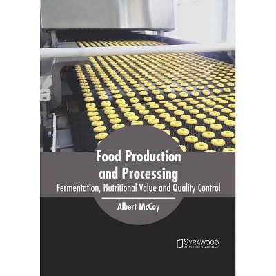 Food Production and Processing: Fermentation, Nutritional Value and Quality Control - by  Albert McCoy (Hardcover)