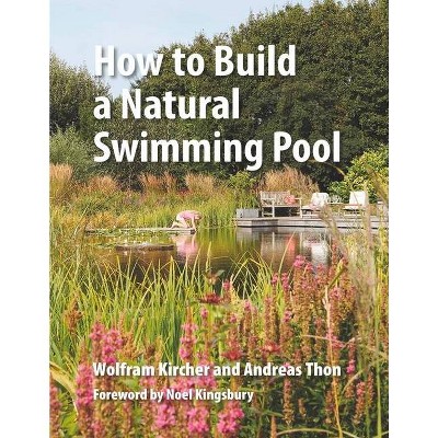 How to Build a Natural Swimming Pool - by  Wolfram Kircher & Andreas Thon (Hardcover)