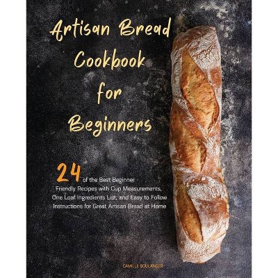 Artisan Bread Cookbook for Beginners - by  Camille Boulanger (Paperback)