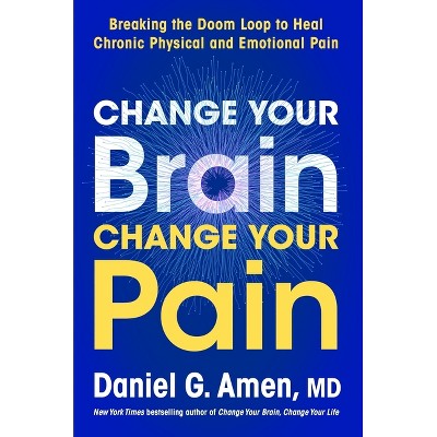 Change Your Brain, Change Your Pain - by  Daniel G Amen (Hardcover)