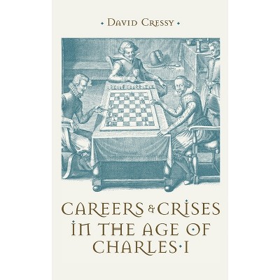 Careers and Crises in the Age of Charles I - by  David Cressy (Hardcover)