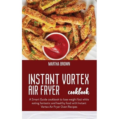 Instant Vortex Air Fryer Cookbook - by  Martha Brown (Hardcover)