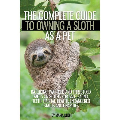 The Complete Guide to Owning a Sloth as a Pet Including Two-Toed and Three-Toed. Facts on Sloths for Sale, Eating, Teeth, Habitat, Health, Endangered