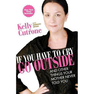 If You Have to Cry, Go Outside - by  Kelly Cutrone & Meredith Bryan (Paperback)