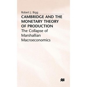 Cambridge and the Monetary Theory of Production - (Collapse of Marshallian Macroeconomics) by  R Bigg (Hardcover) - 1 of 1