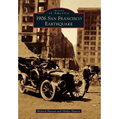 1906 San Francisco Earthquake - (Images of America (Arcadia Publishing)) by  Richard Hansen & Gladys Hansen (Paperback)