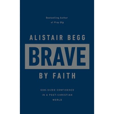 Brave by Faith - by  Alistair Begg (Hardcover)