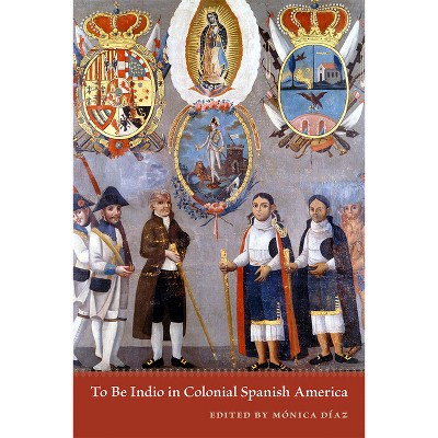 To Be Indio in Colonial Spanish America - by  Mónica Díaz (Paperback)