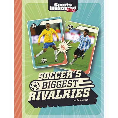 Soccer's Biggest Rivalries - (Sports Illustrated Kids: Great Sports Rivalries) by  Dani Borden (Paperback)