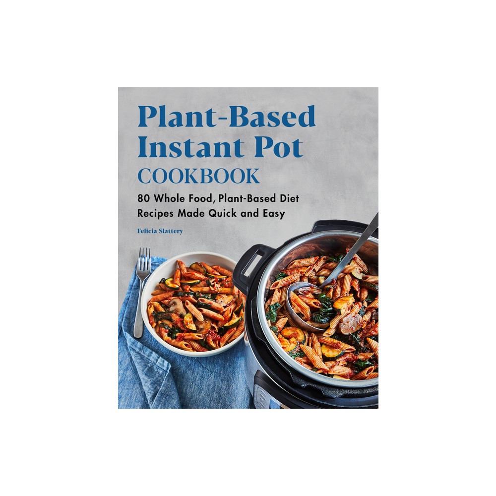 Plant-Based Instant Pot Cookbook - by Felicia Slattery (Paperback)