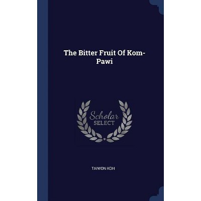 The Bitter Fruit of Kom-Pawi - by  Taiwon Koh (Hardcover)