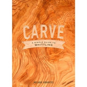 Carve: A Simple Guide to Whittling - by  Melanie Abrantes (Hardcover) - 1 of 1