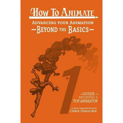 How to Animate Advancing Your Animation Beyond The Basics - by  Chris Derochie (Paperback)