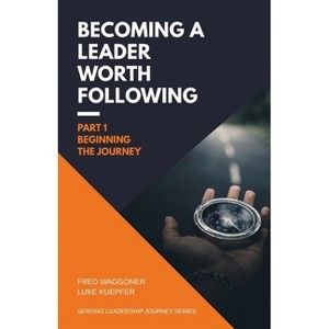 Becoming a Leader Worth Following - (Serving Leadership Journey) by  Fred Waggoner & Luke Kuepfer (Paperback) - 1 of 1