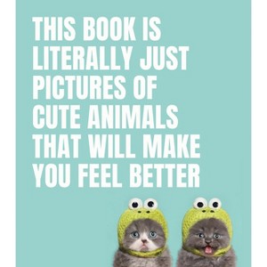 This Book Is Literally Just Pictures of Cute Animals That Will Make You Feel Better - by  Smith Street Books (Hardcover) - 1 of 1