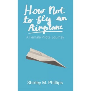 How Not to Fly an Airplane - by  Shirley M Phillips (Hardcover) - 1 of 1