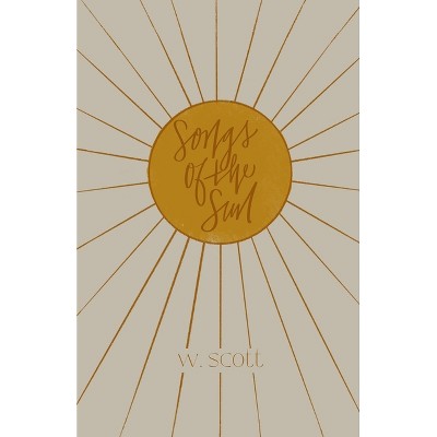 Songs of the Sun - by  W Scott (Paperback)
