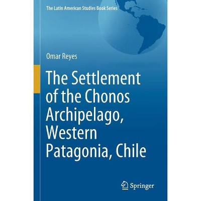 The Settlement of the Chonos Archipelago, Western Patagonia, Chile - by  Omar Reyes (Paperback)