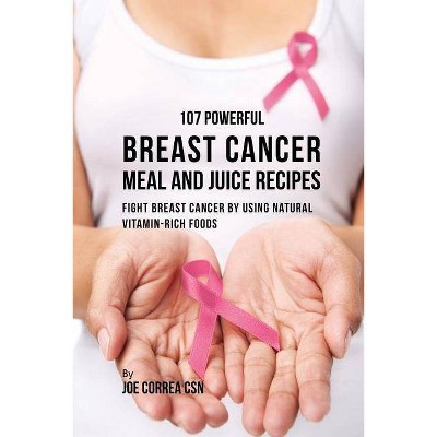 107 Powerful Breast Cancer Meal and Juice Recipes - by  Joe Correa (Paperback)