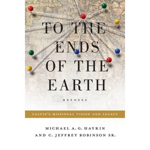 To the Ends of the Earth - (Refo500) by  Michael A G Haykin & Jeff Robinson Sr (Paperback) - 1 of 1