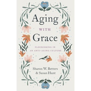 Aging with Grace - by  Sharon W Betters & Susan Hunt (Paperback) - 1 of 1