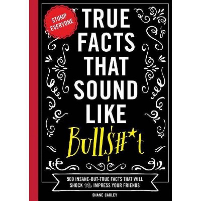 True Facts That Sound Like Bull$#*t, 1 - (Mind-Blowing True Facts) by  Shane Carley (Paperback)