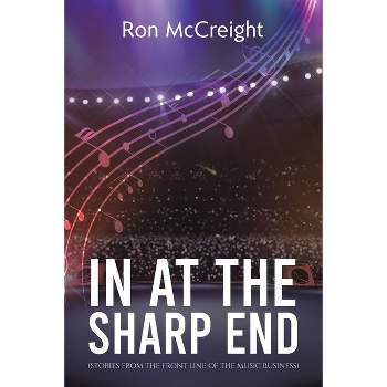 In At The Sharp End (Stories From The Front Line Of The Music Business) - by  Ron McCreight (Paperback)