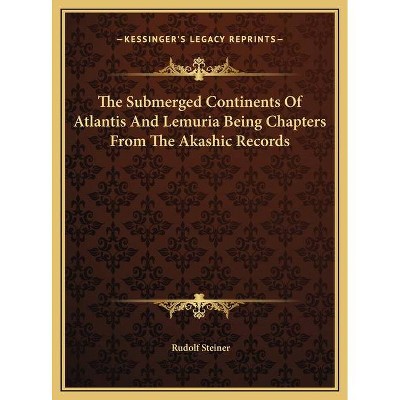 The Submerged Continents Of Atlantis And Lemuria Being Chapters From The Akashic Records - by  Rudolf Steiner (Hardcover)